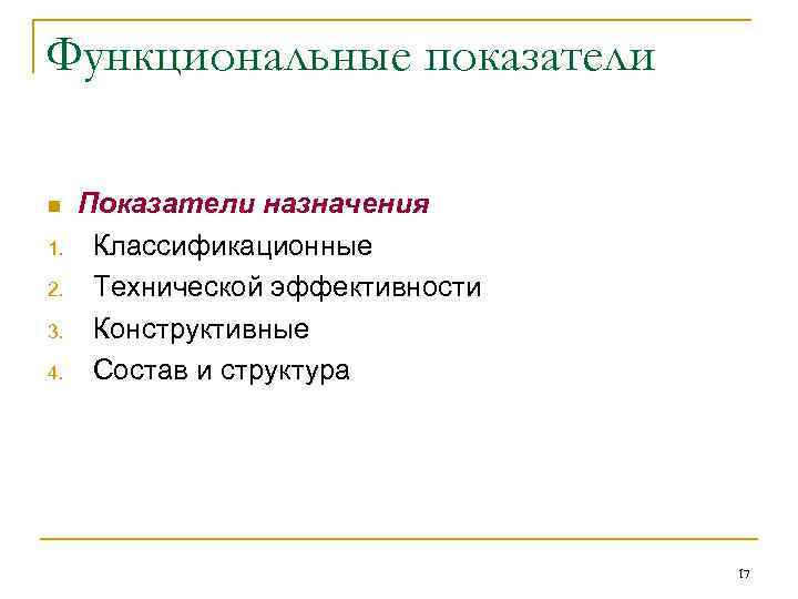 Функциональные показатели n 1. 2. 3. 4. Показатели назначения Классификационные Технической эффективности Конструктивные Состав