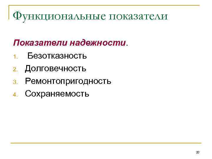 Функциональные показатели Показатели надежности. 1. Безотказность 2. Долговечность 3. Ремонтопригодность 4. Сохраняемость 20 