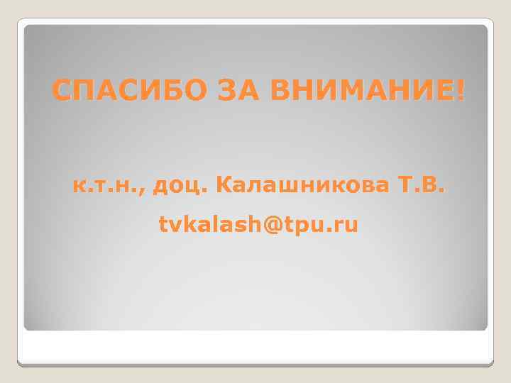 СПАСИБО ЗА ВНИМАНИЕ! к. т. н. , доц. Калашникова Т. В. tvkalash@tpu. ru 