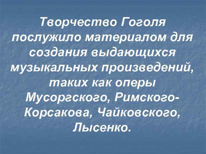 Творчество Гоголя послужило материалом для создания выдающихся музыкальных произведений, таких как оперы Мусоргского, Римского.