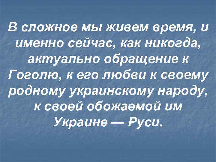 В сложное мы живем время, и именно сейчас, как никогда, актуально обращение к Гоголю,
