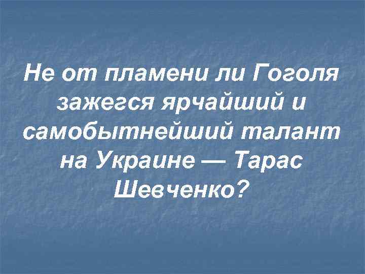 Не от пламени ли Гоголя зажегся ярчайший и самобытнейший талант на Украине — Тарас