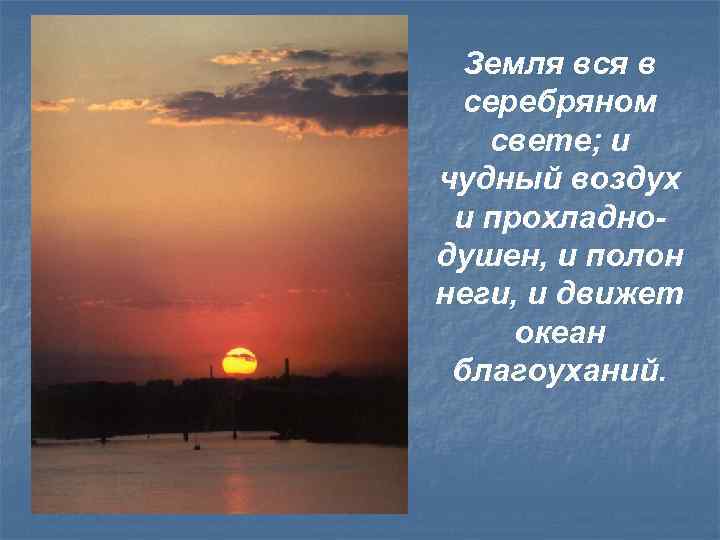 Земля вся в серебряном свете; и чудный воздух и прохладнодушен, и полон неги, и