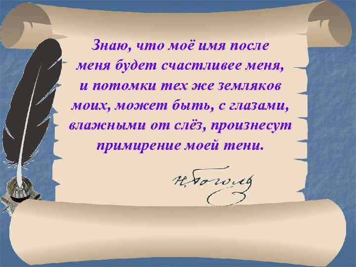 Знаю, что моё имя после меня будет счастливее меня, и потомки тех же земляков