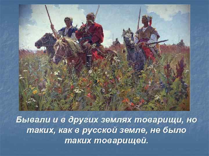 Бывали и в других землях товарищи, но таких, как в русской земле, не было