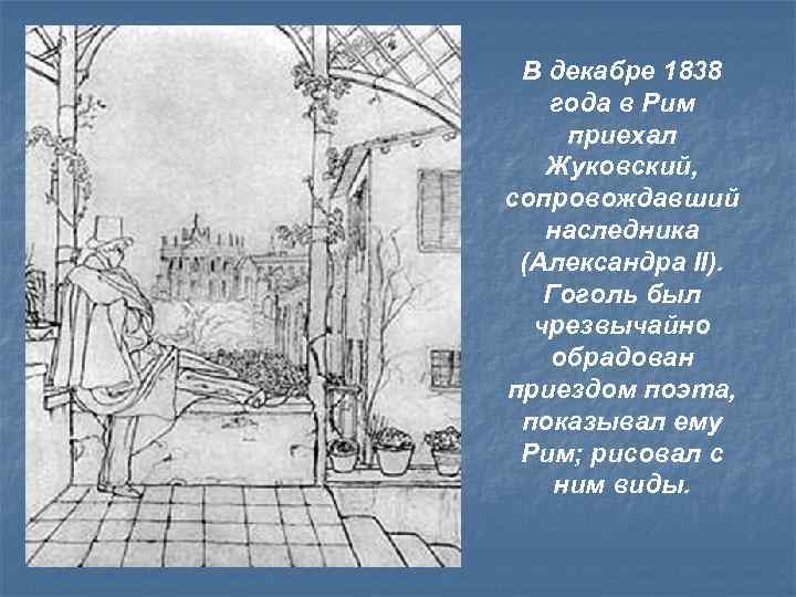 В декабре 1838 года в Рим приехал Жуковский, сопровождавший наследника (Александра II). Гоголь был