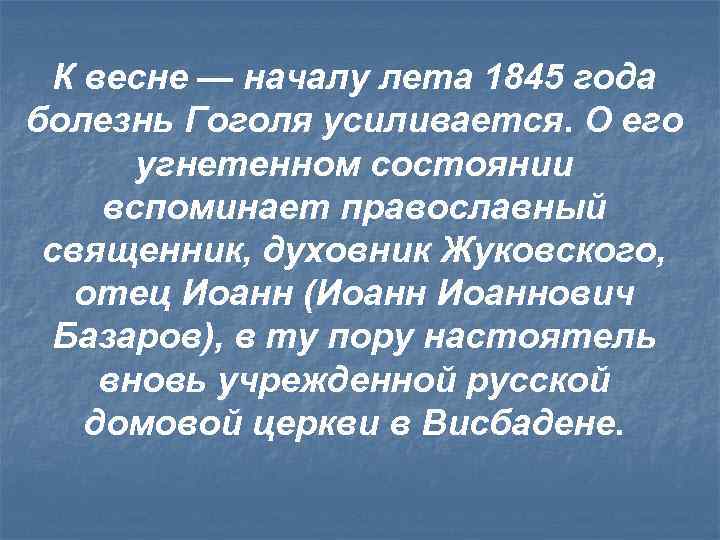 К весне — началу лета 1845 года болезнь Гоголя усиливается. О его угнетенном состоянии
