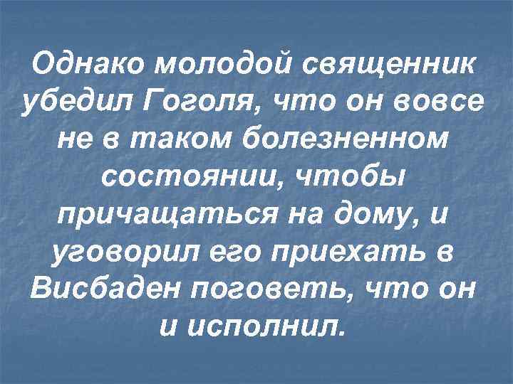 Однако молодой священник убедил Гоголя, что он вовсе не в таком болезненном состоянии, чтобы