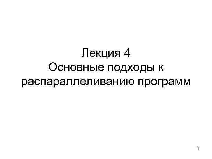 Лекция 4 Основные подходы к распараллеливанию программ 1 