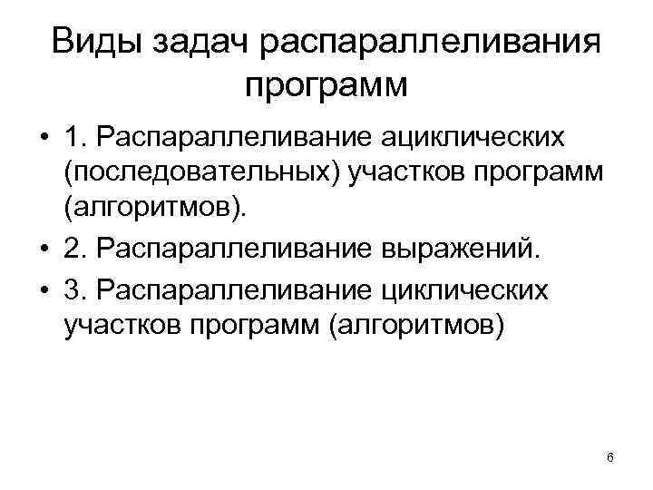 Виды задач распараллеливания программ • 1. Распараллеливание ациклических (последовательных) участков программ (алгоритмов). • 2.
