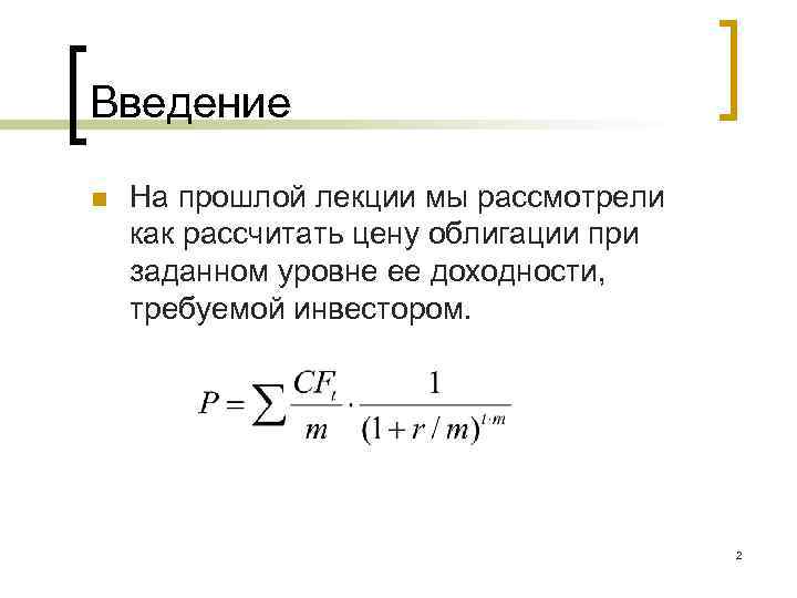 Введение n На прошлой лекции мы рассмотрели как рассчитать цену облигации при заданном уровне