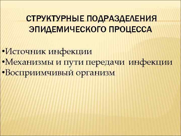 СТРУКТУРНЫЕ ПОДРАЗДЕЛЕНИЯ ЭПИДЕМИЧЕСКОГО ПРОЦЕССА • Источник инфекции • Механизмы и пути передачи инфекции •