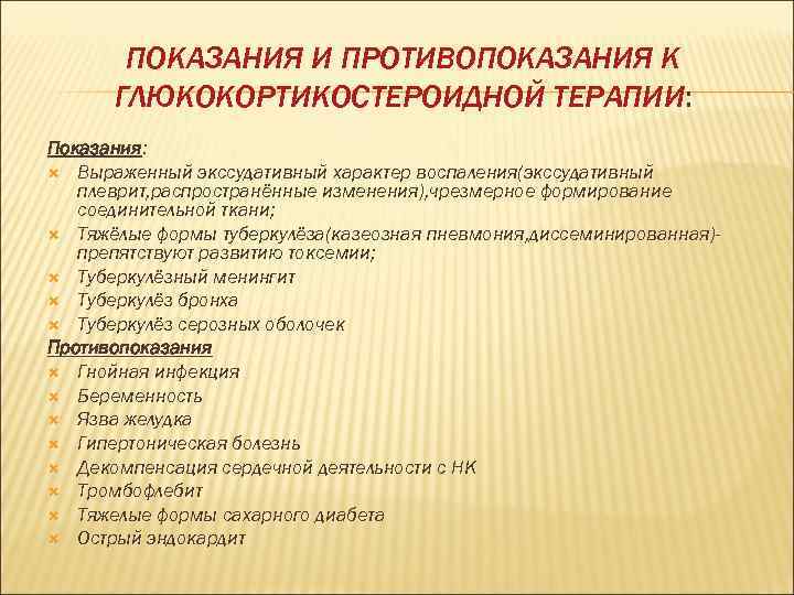ПОКАЗАНИЯ И ПРОТИВОПОКАЗАНИЯ К ГЛЮКОКОРТИКОСТЕРОИДНОЙ ТЕРАПИИ: ТЕРАПИИ Показания: Выраженный экссудативный характер воспаления(экссудативный плеврит, распространённые
