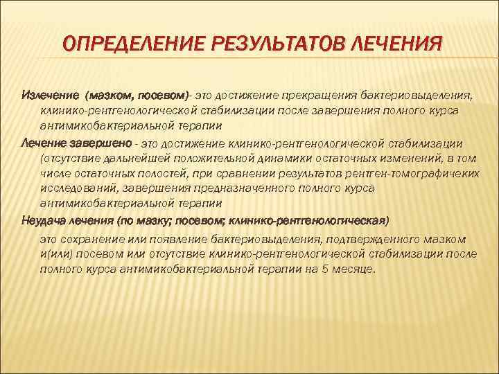 ОПРЕДЕЛЕНИЕ РЕЗУЛЬТАТОВ ЛЕЧЕНИЯ Излечение (мазком, посевом)- это достижение прекращения бактериовыделения, клинико-рентгенологической стабилизации после завершения