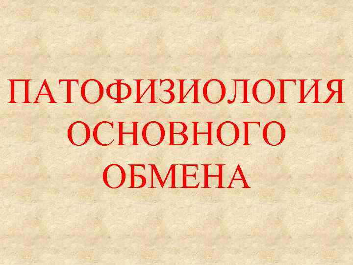 ПАТОФИЗИОЛОГИЯ ОСНОВНОГО ОБМЕНА 