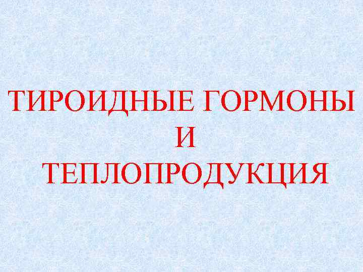 ТИРОИДНЫЕ ГОРМОНЫ И ТЕПЛОПРОДУКЦИЯ 