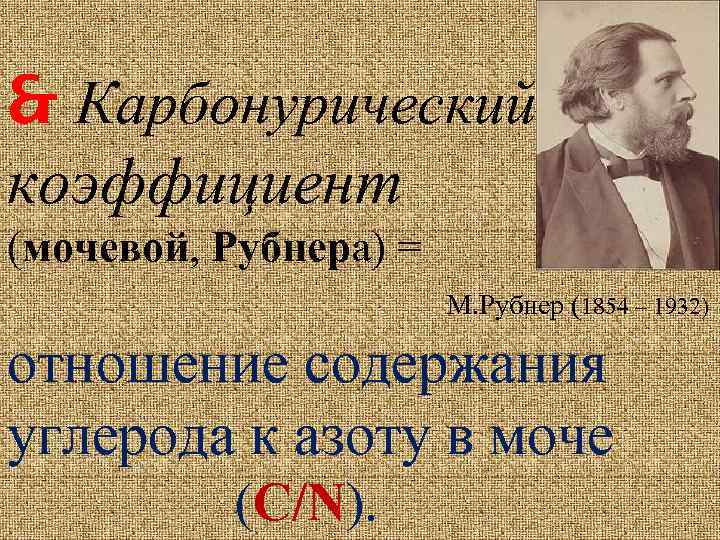  Карбонурический коэффициент (мочевой, Рубнера) = М. Рубнер (1854 – 1932) отношение содержания углерода