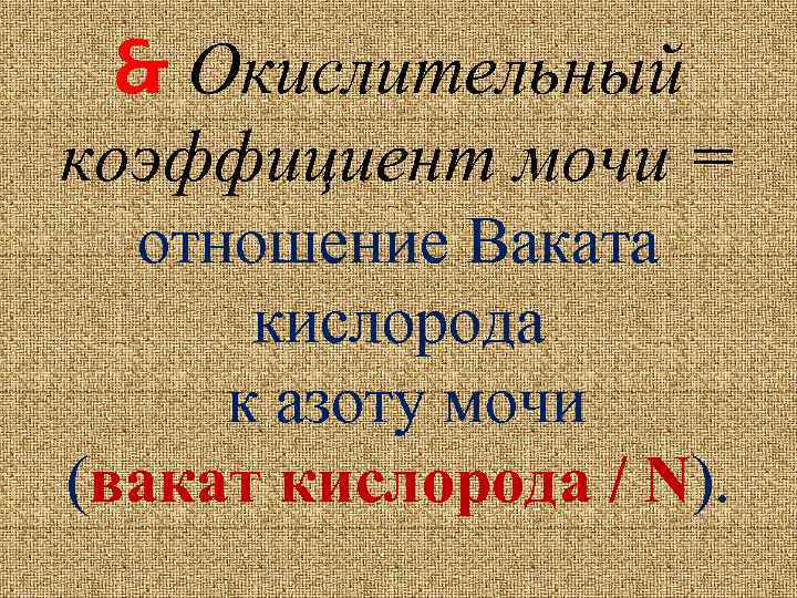  Окислительный коэффициент мочи = отношение Ваката кислорода к азоту мочи (вакат кислорода /