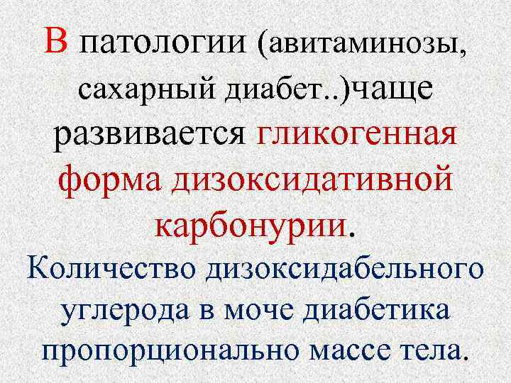 В патологии (авитаминозы, сахарный диабет. . )чаще развивается гликогенная форма дизоксидативной карбонурии. Количество дизоксидабельного