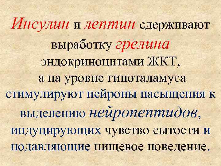 Инсулин и лептин сдерживают выработку грелина эндокриноцитами ЖКТ, а на уровне гипоталамуса стимулируют нейроны