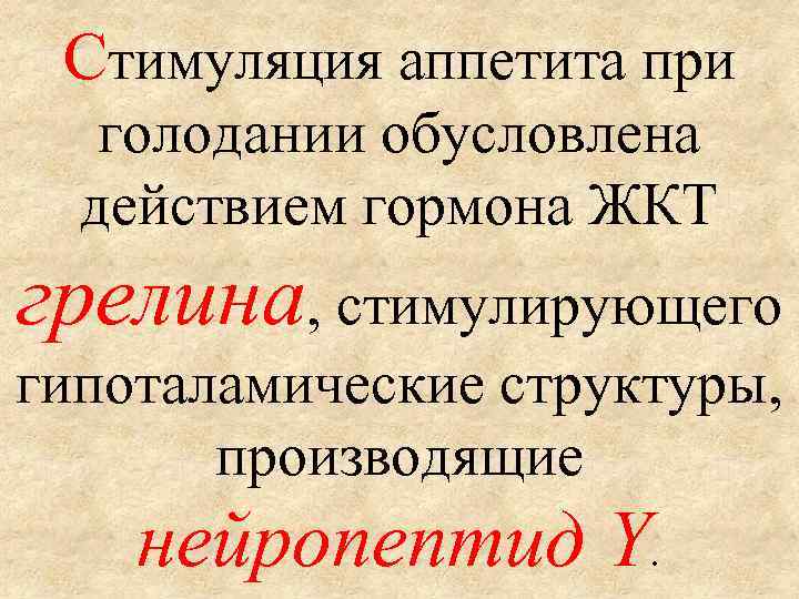 Стимуляция аппетита при голодании обусловлена действием гормона ЖКТ грелина, стимулирующего гипоталамические структуры, производящие нейропептид