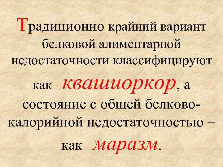Традиционно крайний вариант белковой алиментарной недостаточности классифицируют квашиоркор, а как состояние с общей белковокалорийной