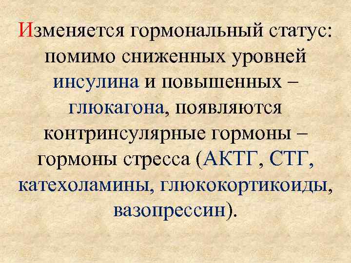 Изменяется гормональный статус: помимо сниженных уровней инсулина и повышенных – глюкагона, появляются контринсулярные гормоны