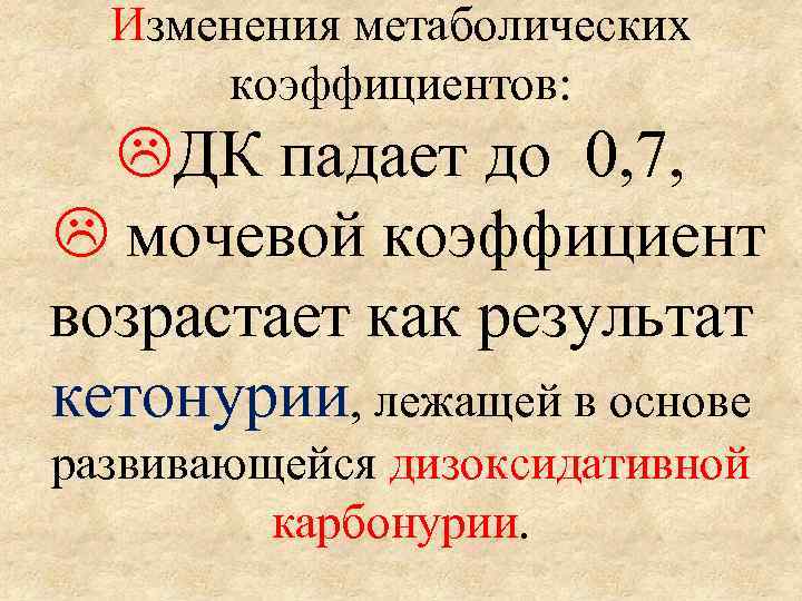Изменения метаболических коэффициентов: ДК падает до 0, 7, мочевой коэффициент возрастает как результат кетонурии,
