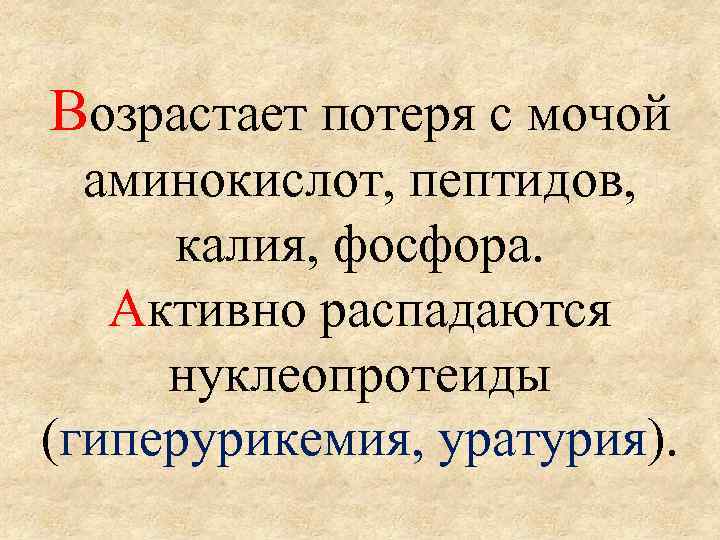 Возрастает потеря с мочой аминокислот, пептидов, калия, фосфора. Активно распадаются нуклеопротеиды (гиперурикемия, уратурия). 