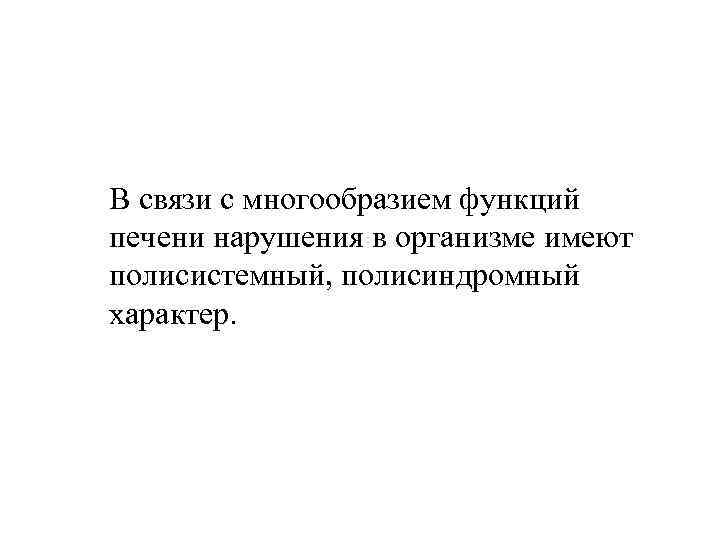 В связи с многообразием функций печени нарушения в организме имеют полисистемный, полисиндромный характер. 