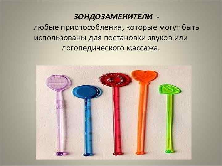 ЗОНДОЗАМЕНИТЕЛИ - любые приспособления, которые могут быть использованы для постановки звуков или логопедического массажа.