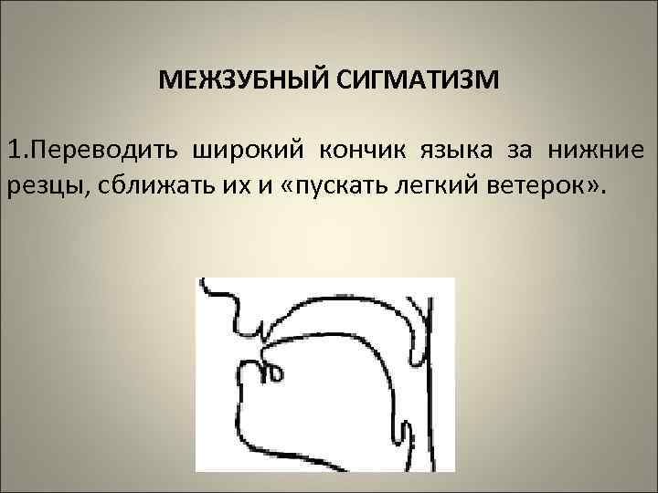 МЕЖЗУБНЫЙ СИГМАТИЗМ 1. Переводить широкий кончик языка за нижние резцы, сближать их и «пускать