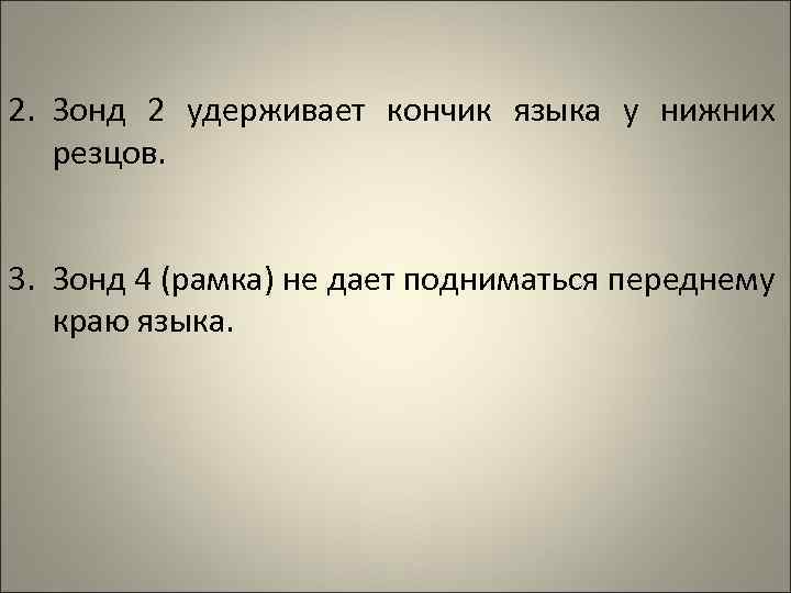 2. Зонд 2 удерживает кончик языка у нижних резцов. 3. Зонд 4 (рамка) не