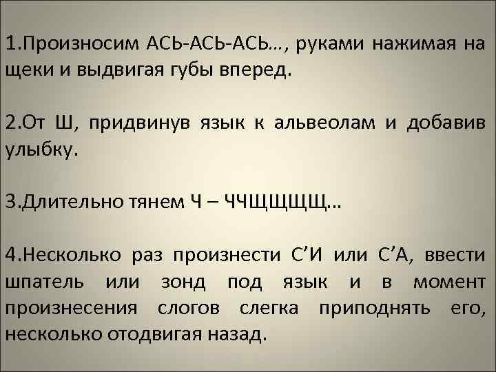 1. Произносим АСЬ-АСЬ…, руками нажимая на щеки и выдвигая губы вперед. 2. От Ш,