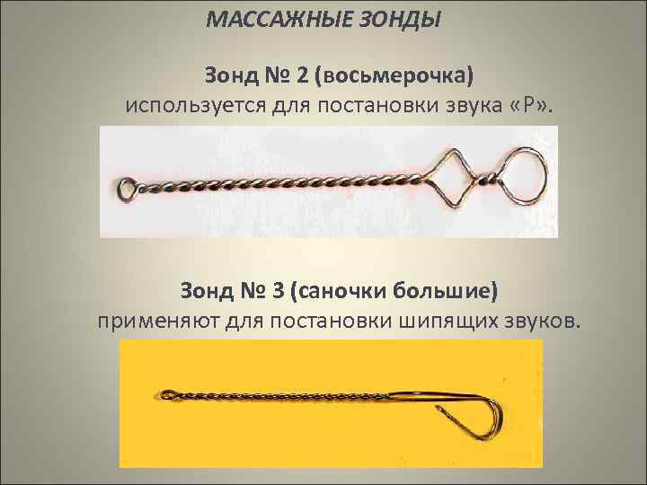 МАССАЖНЫЕ ЗОНДЫ Зонд № 2 (восьмерочка) используется для постановки звука «Р» . Зонд №