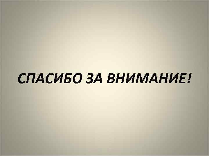 СПАСИБО ЗА ВНИМАНИЕ! 