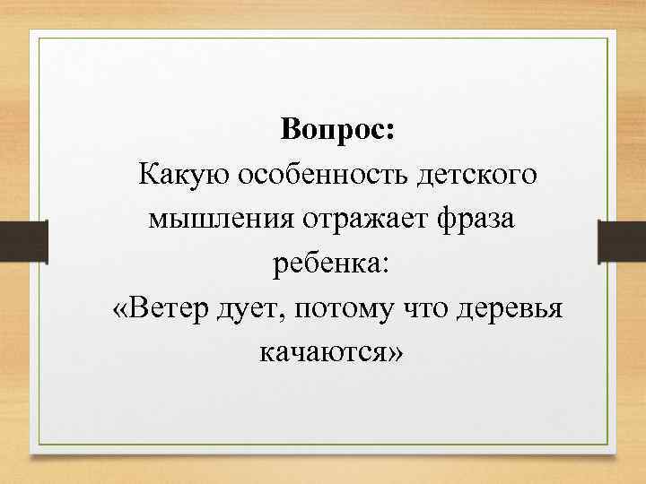 Вопрос: Какую особенность детского мышления отражает фраза ребенка: «Ветер дует, потому что деревья качаются»