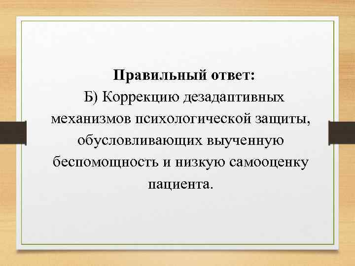 Правильный ответ: Б) Коррекцию дезадаптивных механизмов психологической защиты, обусловливающих выученную беспомощность и низкую самооценку
