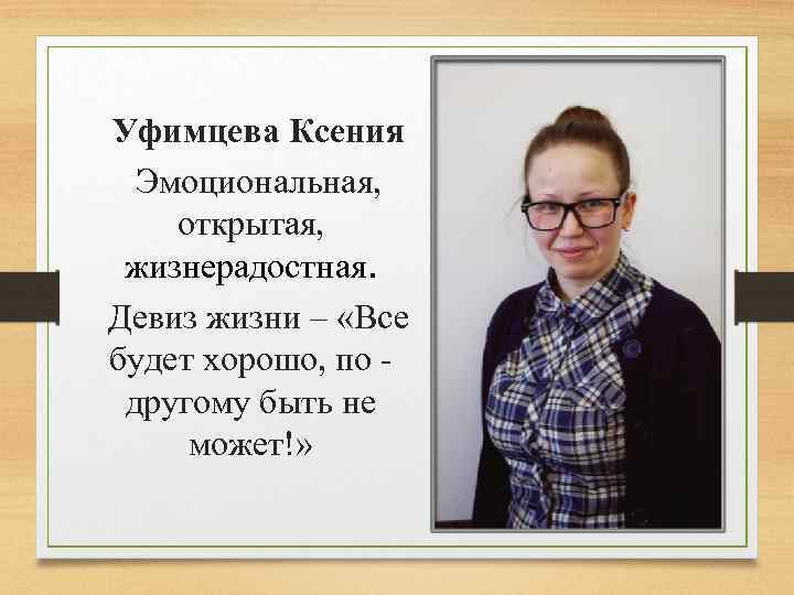 Уфимцева Ксения Эмоциональная, открытая, жизнерадостная. Девиз жизни – «Все будет хорошо, по - другому