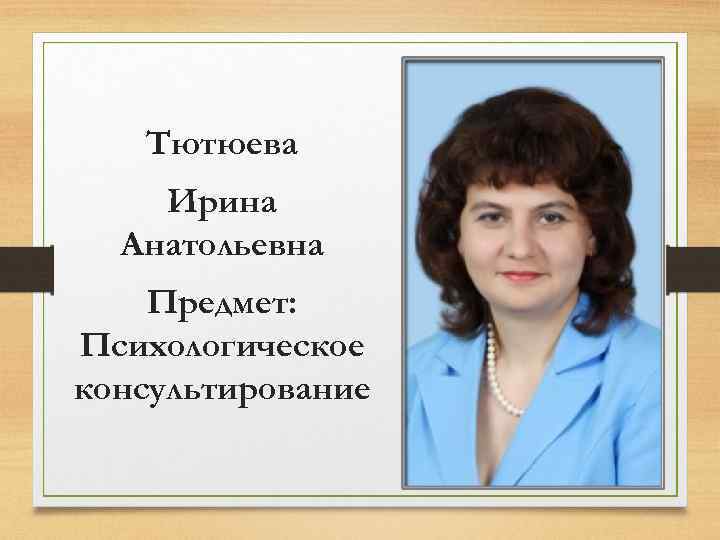 Тютюева Ирина Анатольевна Предмет: Психологическое консультирование 