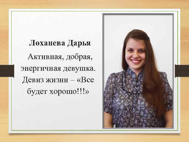 Лоханева Дарья Активная, добрая, энергичная девушка. Девиз жизни – «Все будет хорошо!!!» 