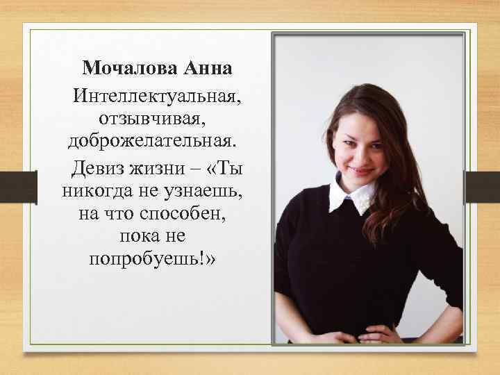 Мочалова Анна Интеллектуальная, отзывчивая, доброжелательная. Девиз жизни – «Ты никогда не узнаешь, на что