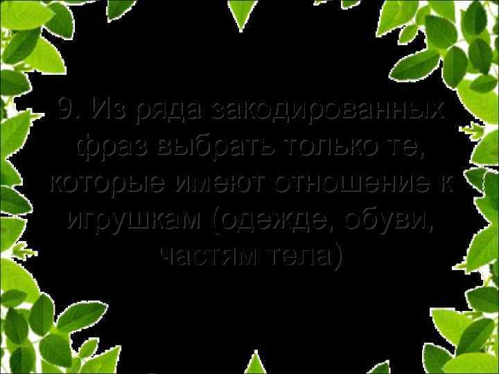 9. Из ряда закодированных фраз выбрать только те, которые имеют отношение к игрушкам (одежде,