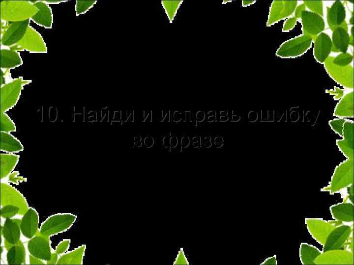 10. Найди и исправь ошибку во фразе 