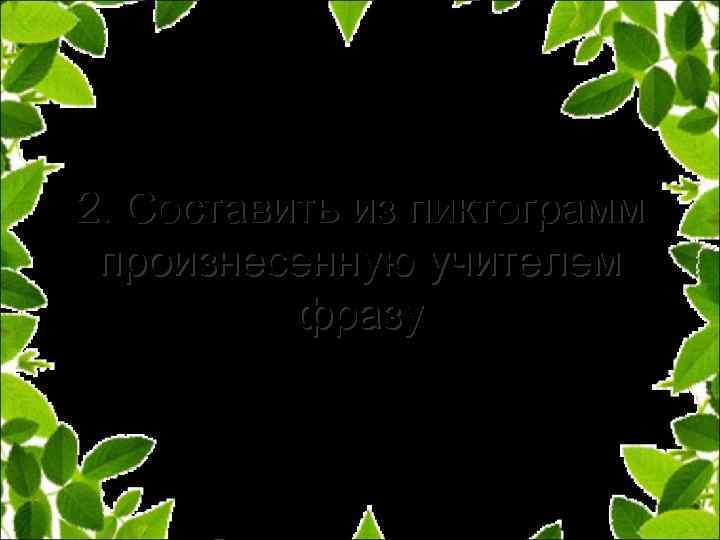 2. Составить из пиктограмм произнесенную учителем фразу 