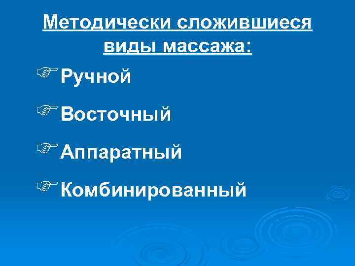 Методически сложившиеся виды массажа: FРучной FВосточный FАппаратный FКомбинированный 