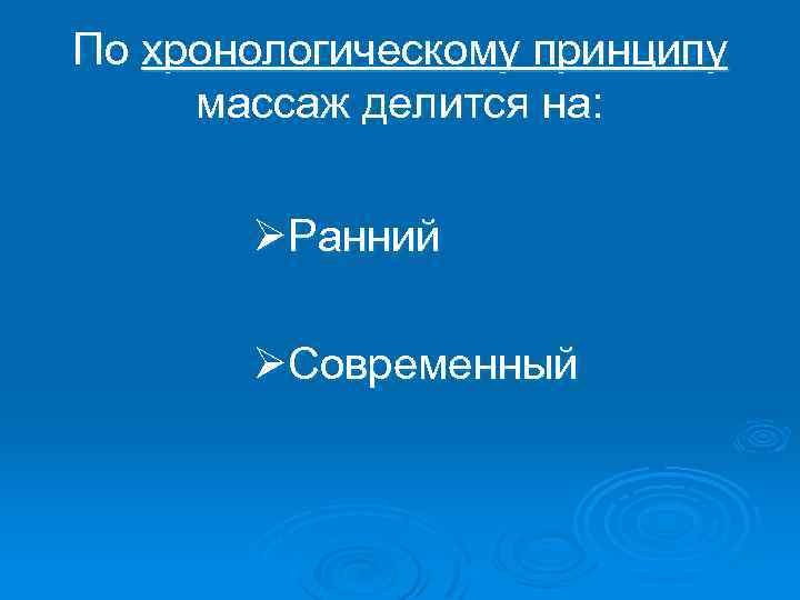 По хронологическому принципу массаж делится на: ØРанний ØСовременный 