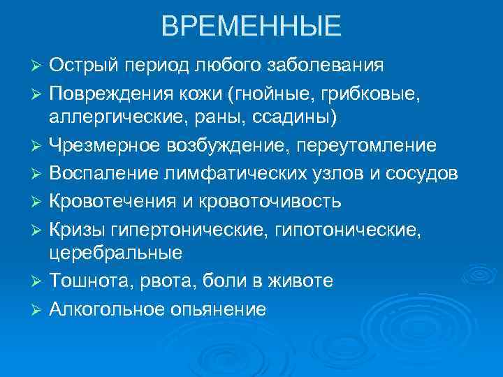 ВРЕМЕННЫЕ Острый период любого заболевания Ø Повреждения кожи (гнойные, грибковые, аллергические, раны, ссадины) Ø