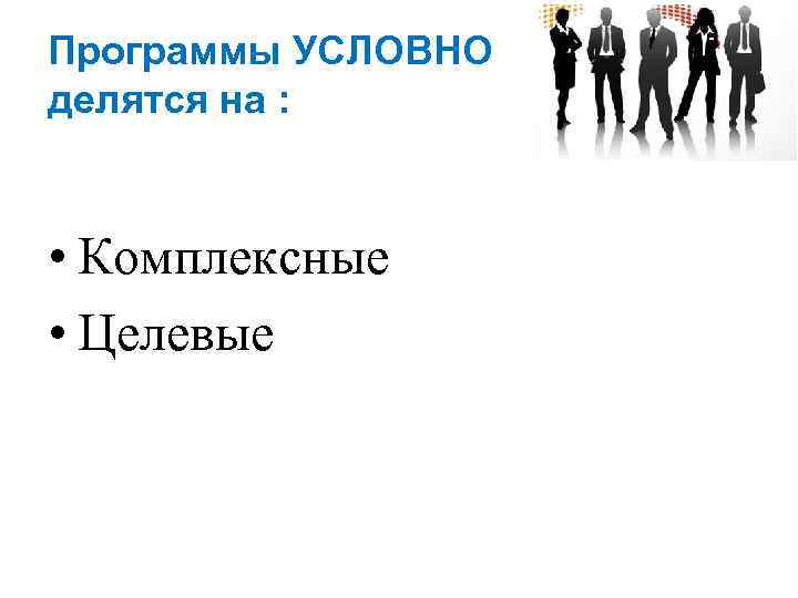 Программы УСЛОВНО делятся на : • Комплексные • Целевые 