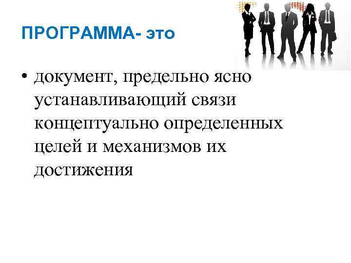 ПРОГРАММА- это • документ, предельно ясно устанавливающий связи концептуально определенных целей и механизмов их